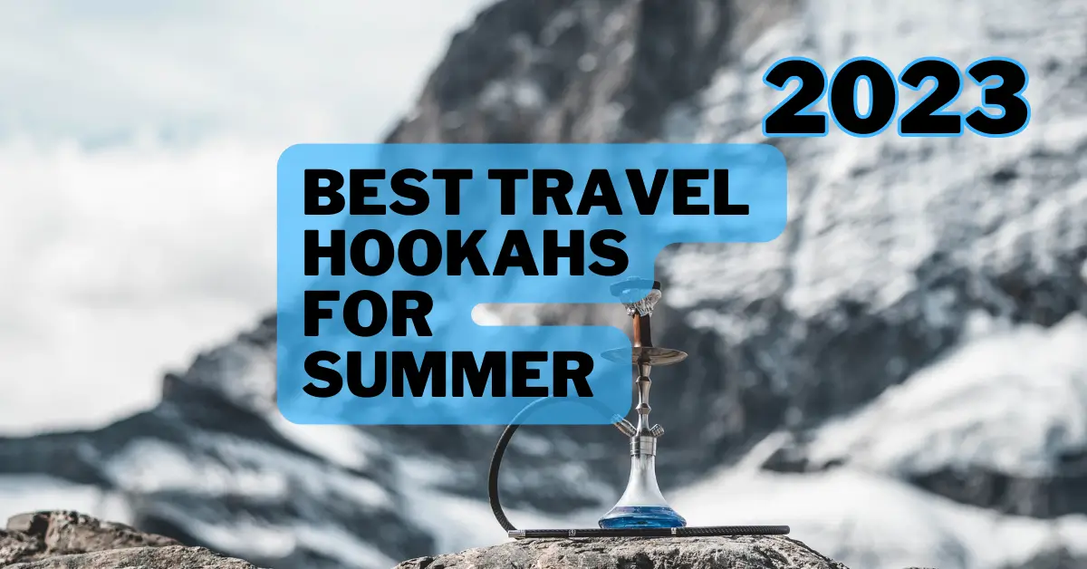 You are currently viewing Top 5 Best Travel Hookahs for Summer 2023 | Expert Review & Buying Guide